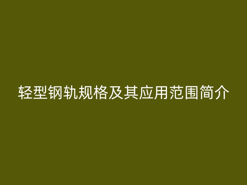 輕型鋼軌規格及其應用范圍簡介