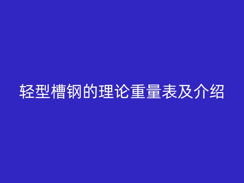 輕型槽鋼的理論重量表及介紹