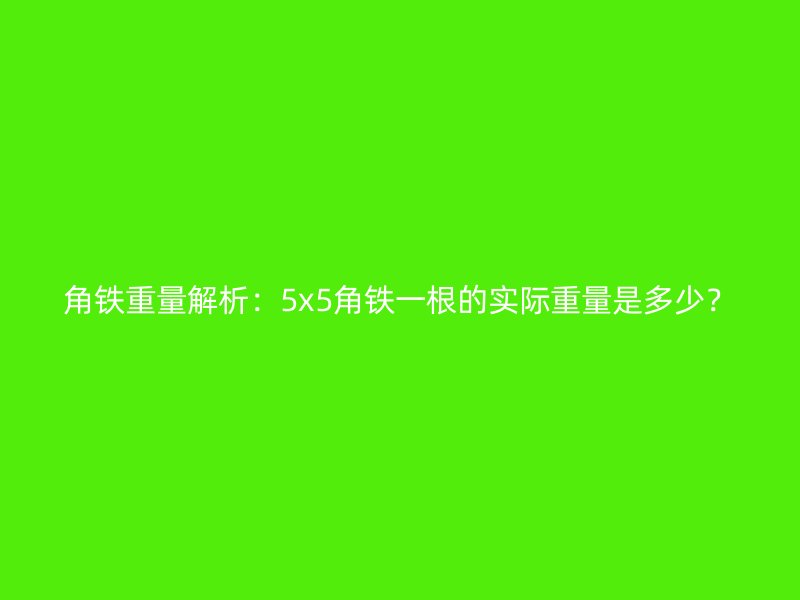 角鐵重量解析：5x5角鐵一根的實際重量是多少？