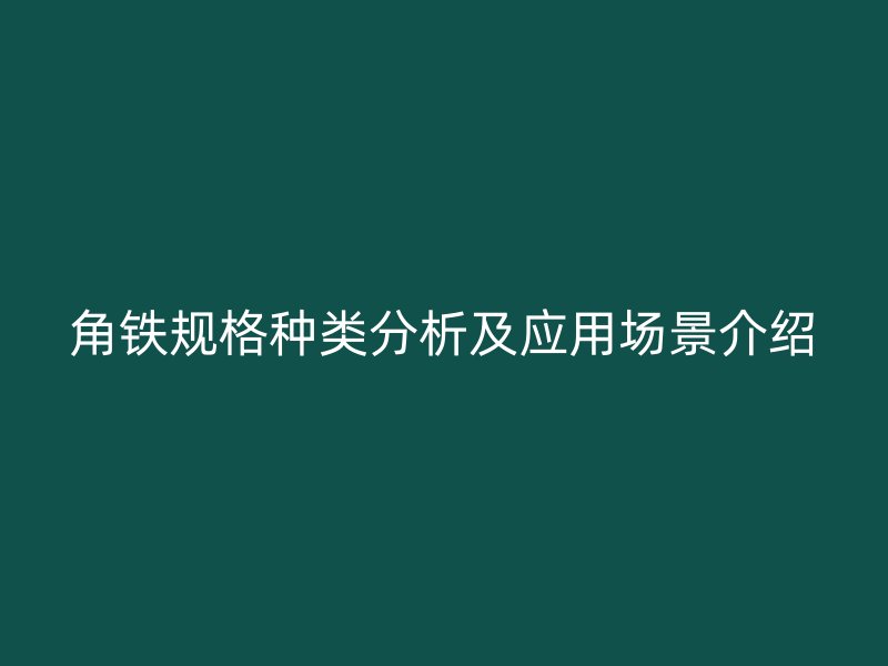 角鐵規(guī)格種類分析及應(yīng)用場景介紹