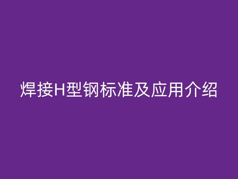 焊接H型鋼標準及應用介紹
