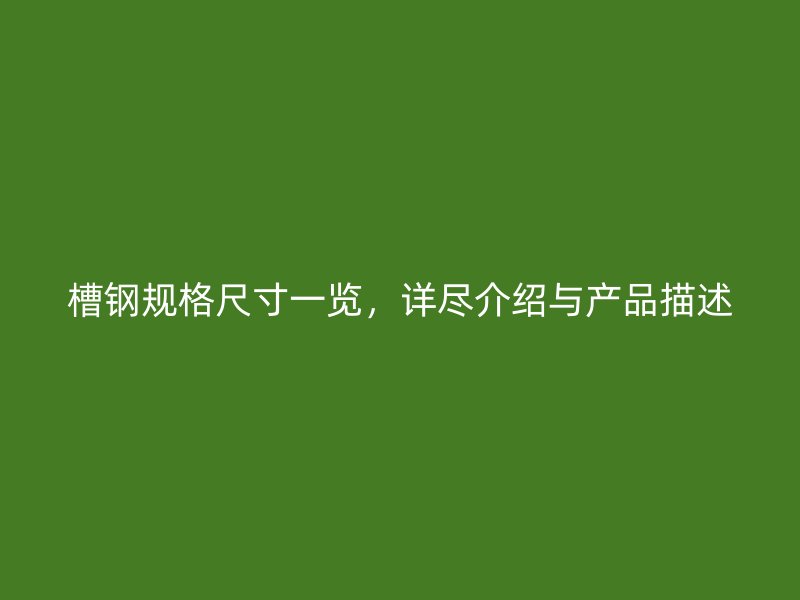 槽鋼規格尺寸一覽，詳盡介紹與產品描述