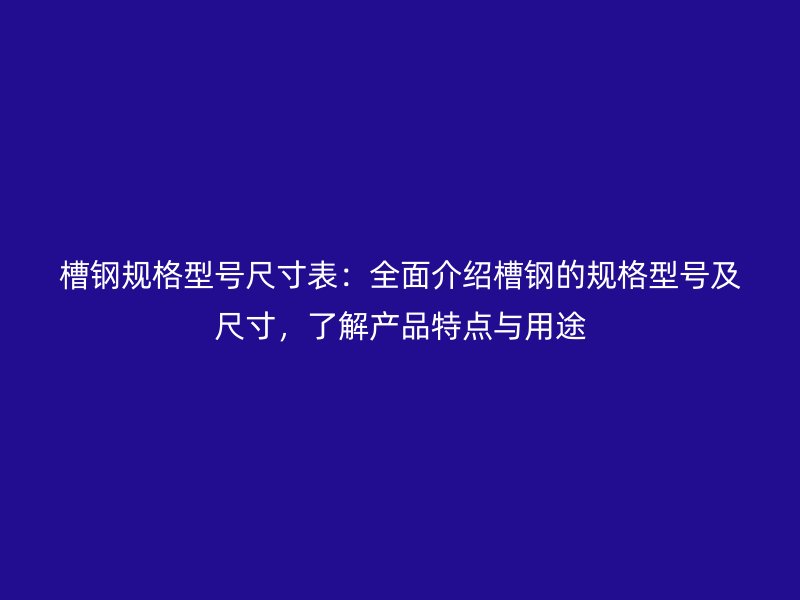 槽鋼規格型號尺寸表：全面介紹槽鋼的規格型號及尺寸，了解產品特點與用途