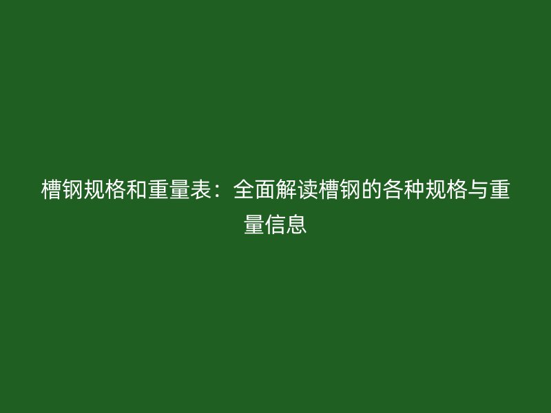 槽鋼規格和重量表：全面解讀槽鋼的各種規格與重量信息