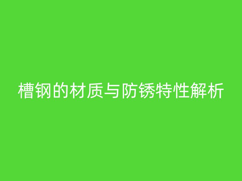 槽鋼的材質與防銹特性解析