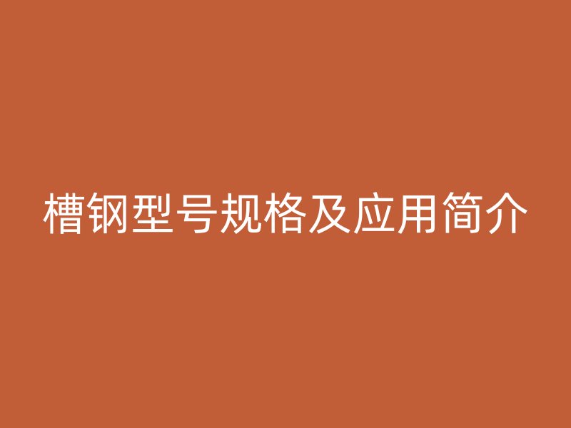 槽鋼型號規(guī)格及應用簡介
