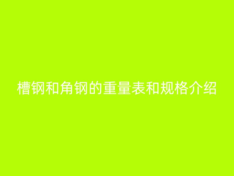 槽鋼和角鋼的重量表和規格介紹