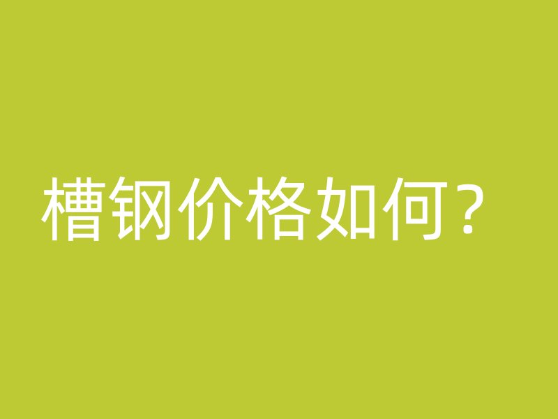 槽鋼價格如何？