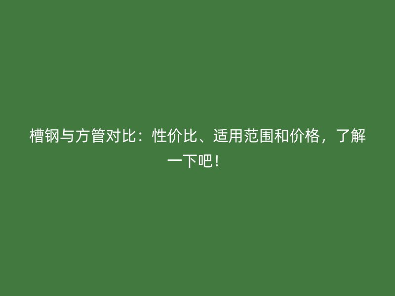 槽鋼與方管對比：性價比、適用范圍和價格，了解一下吧！