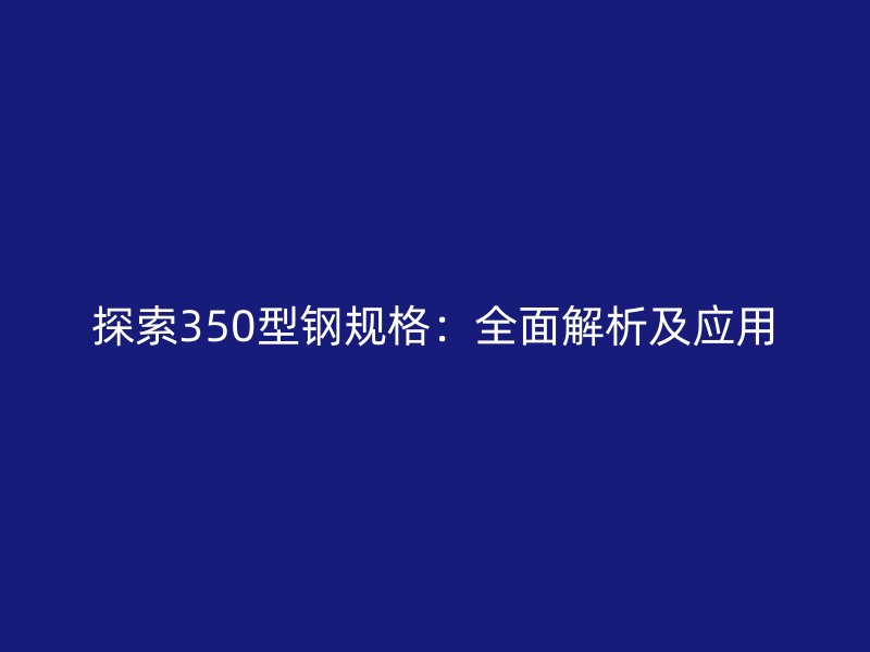 探索350型鋼規格：全面解析及應用