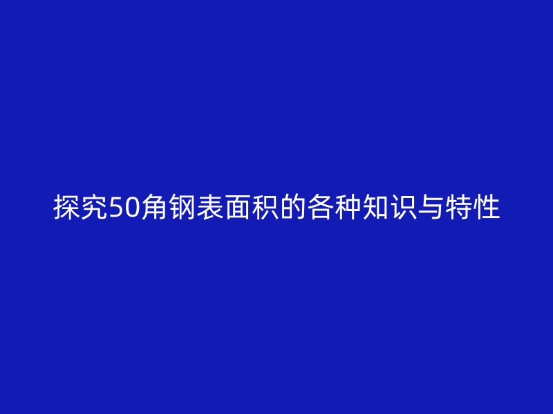 探究50角鋼表面積的各種知識與特性