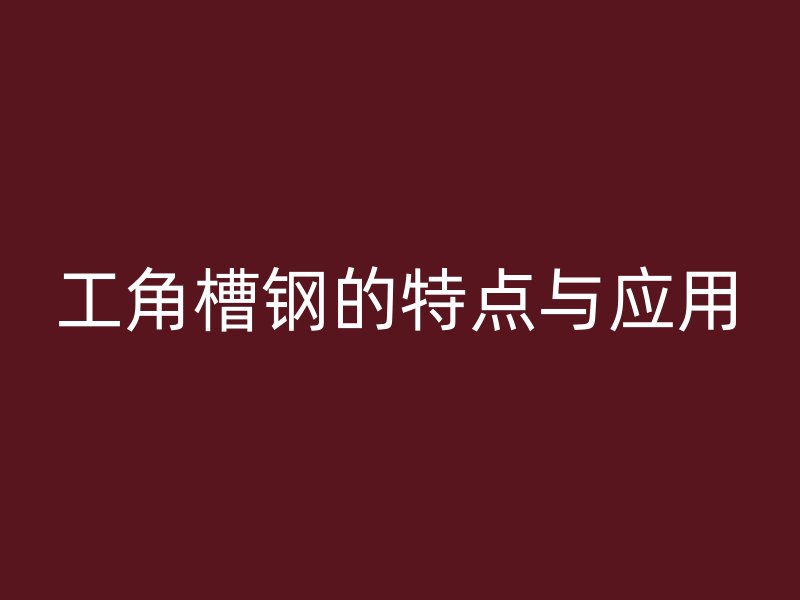 工角槽鋼的特點與應用