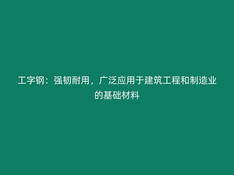 工字鋼：強韌耐用，廣泛應用于建筑工程和制造業的基礎材料