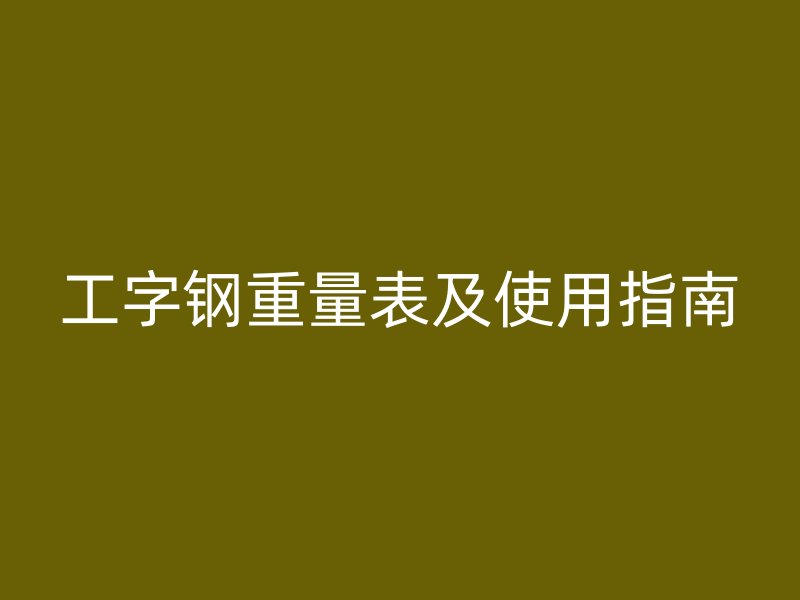 工字鋼重量表及使用指南