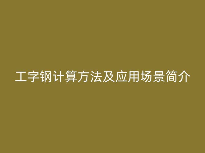 工字鋼計(jì)算方法及應(yīng)用場景簡介