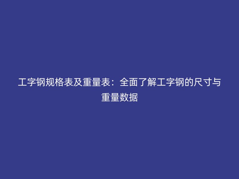 工字鋼規格表及重量表：全面了解工字鋼的尺寸與重量數據