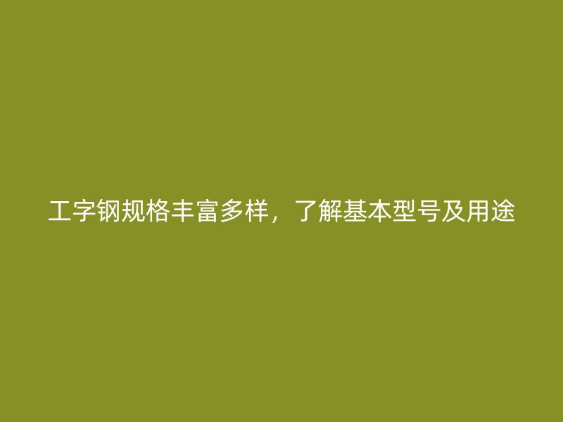 工字鋼規(guī)格豐富多樣，了解基本型號及用途