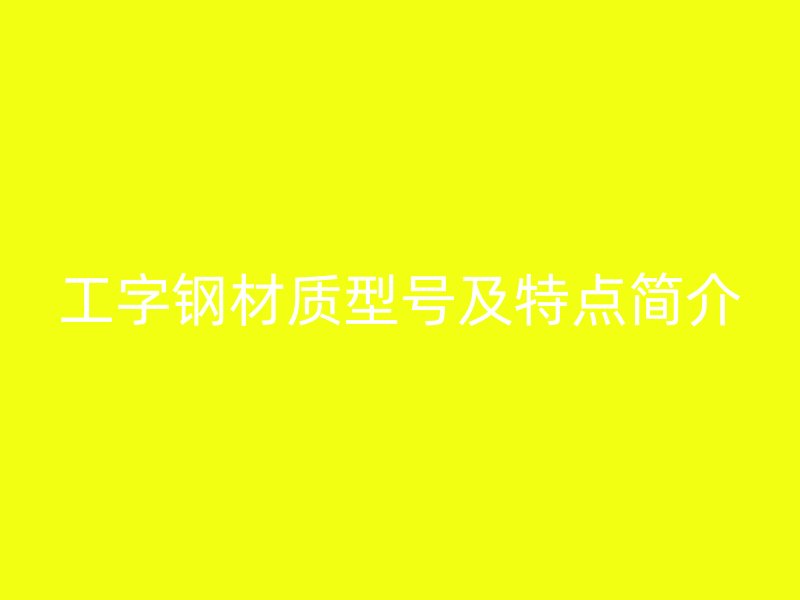 工字鋼材質型號及特點簡介