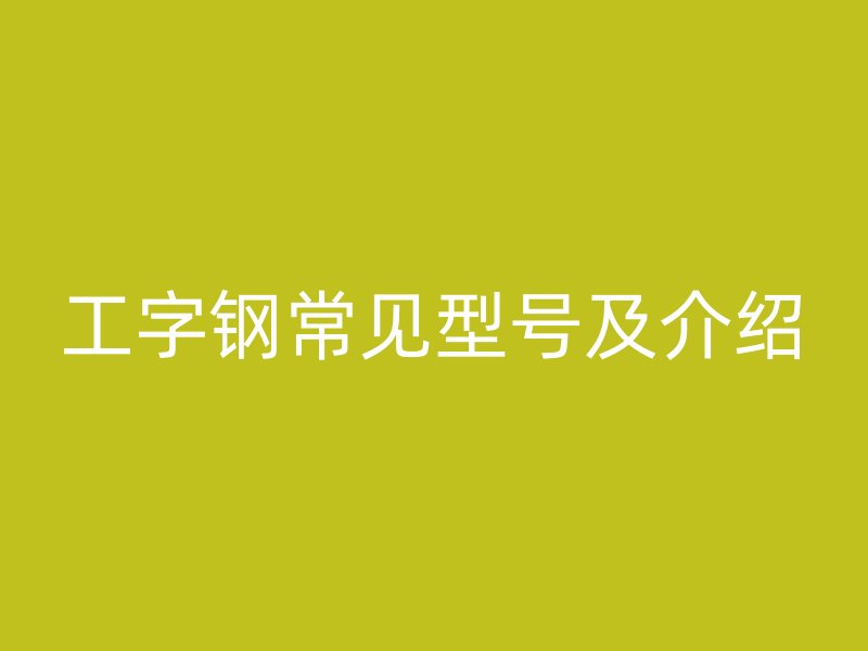 工字鋼常見型號及介紹