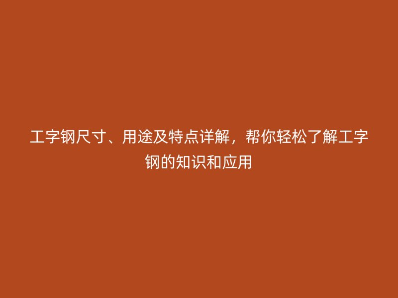 工字鋼尺寸、用途及特點詳解，幫你輕松了解工字鋼的知識和應用
