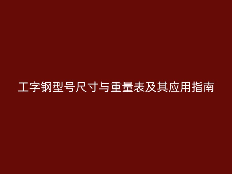 工字鋼型號尺寸與重量表及其應用指南