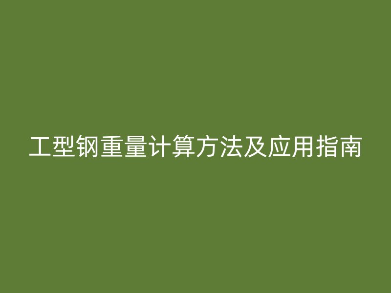 工型鋼重量計算方法及應用指南