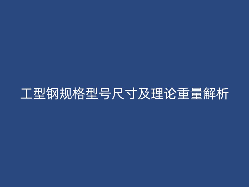 工型鋼規格型號尺寸及理論重量解析