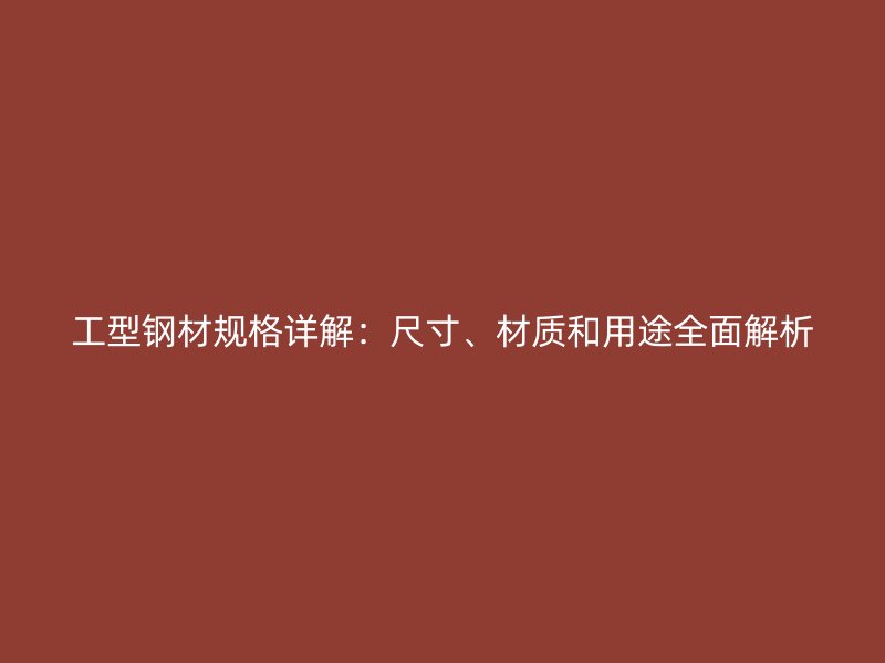 工型鋼材規格詳解：尺寸、材質和用途全面解析