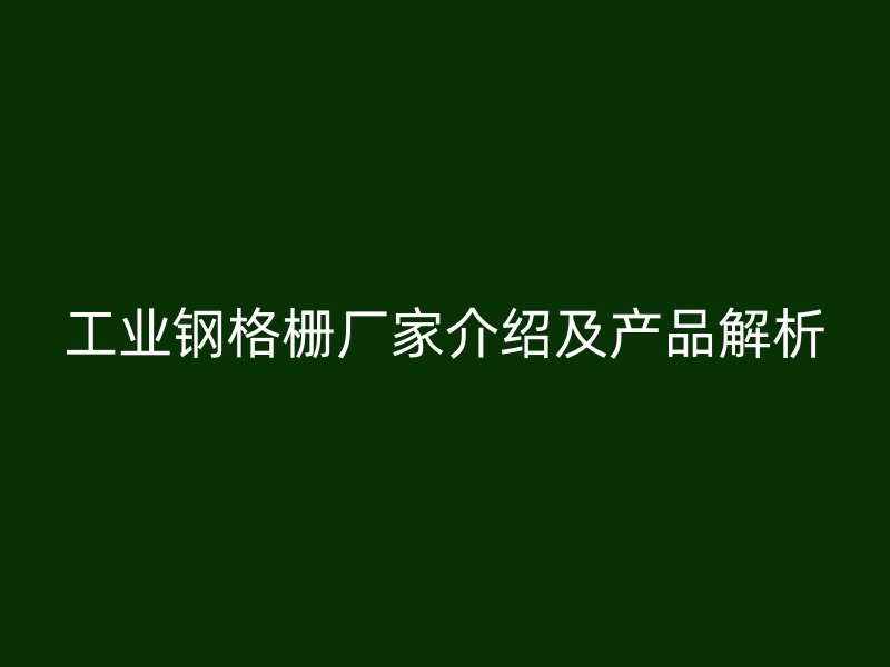 工業鋼格柵廠家介紹及產品解析