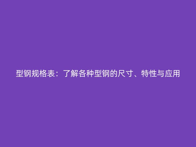 型鋼規格表：了解各種型鋼的尺寸、特性與應用