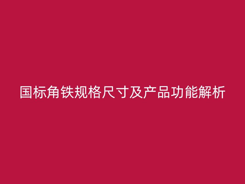 國標角鐵規(guī)格尺寸及產品功能解析