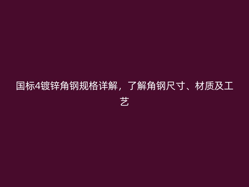 國(guó)標(biāo)4鍍鋅角鋼規(guī)格詳解，了解角鋼尺寸、材質(zhì)及工藝