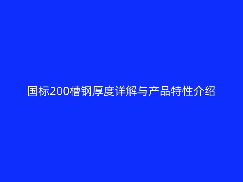 國標200槽鋼厚度詳解與產品特性介紹