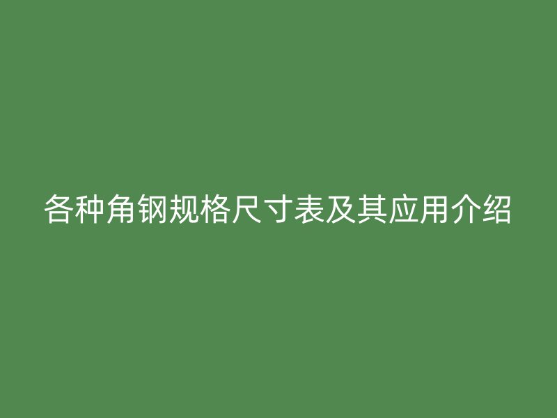 各種角鋼規格尺寸表及其應用介紹