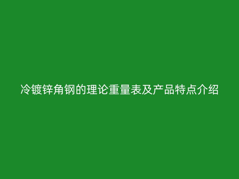 冷鍍鋅角鋼的理論重量表及產品特點介紹