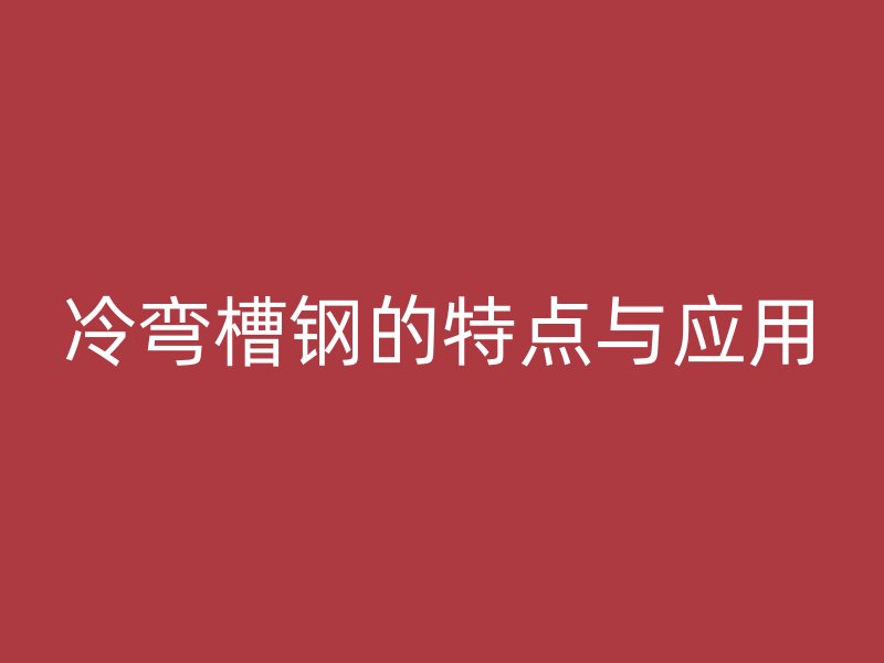 冷彎槽鋼的特點與應用