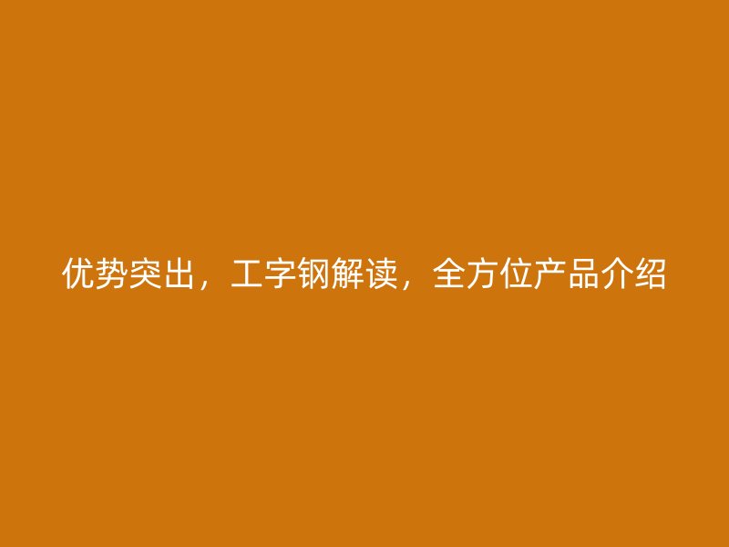 優勢突出，工字鋼解讀，全方位產品介紹
