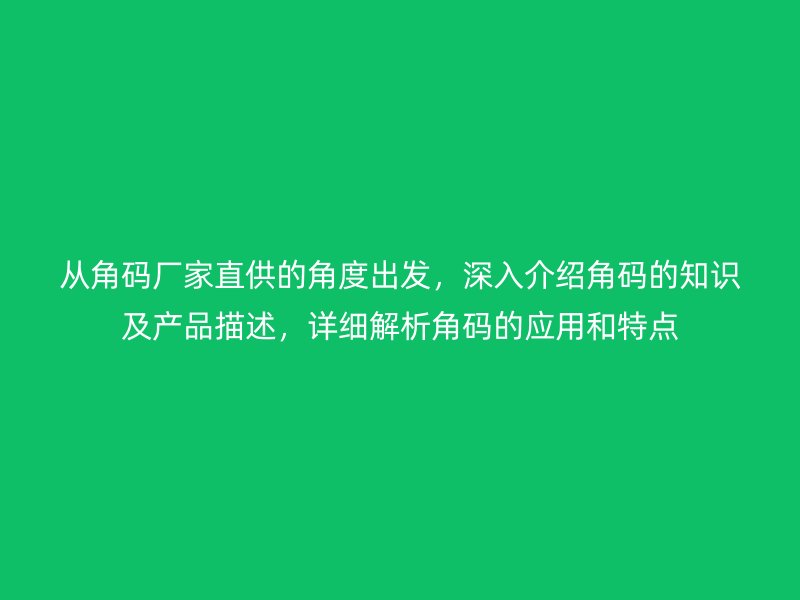 從角碼廠家直供的角度出發，深入介紹角碼的知識及產品描述，詳細解析角碼的應用和特點