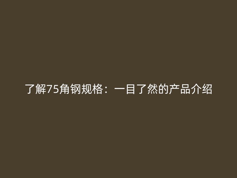 了解75角鋼規格：一目了然的產品介紹