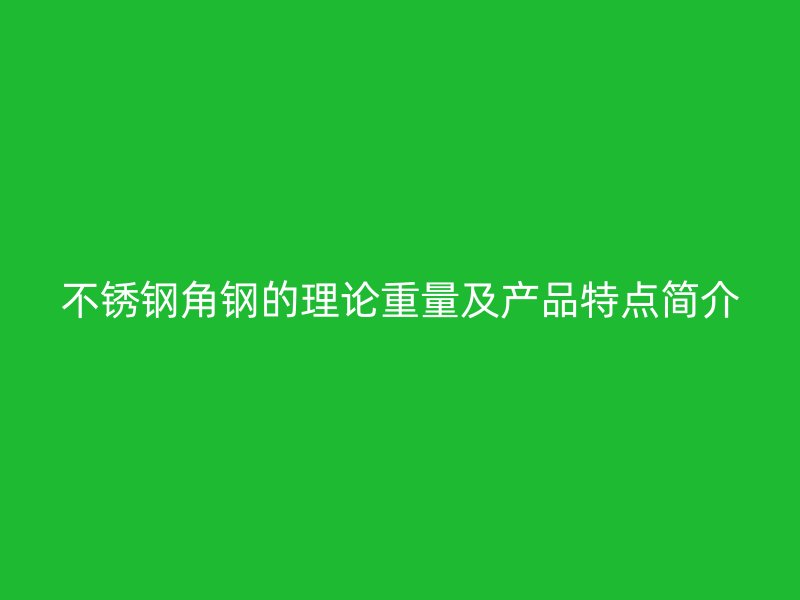 不銹鋼角鋼的理論重量及產品特點簡介