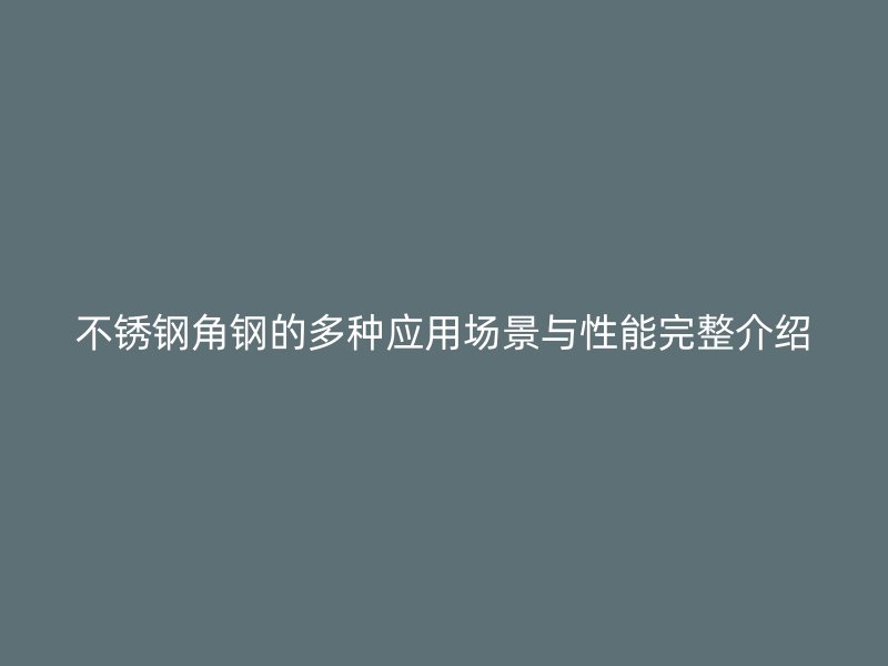 不銹鋼角鋼的多種應用場景與性能完整介紹