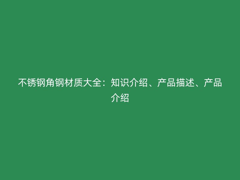 不銹鋼角鋼材質(zhì)大全：知識(shí)介紹、產(chǎn)品描述、產(chǎn)品介紹