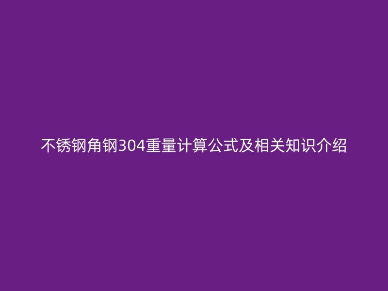 不銹鋼角鋼304重量計算公式及相關知識介紹