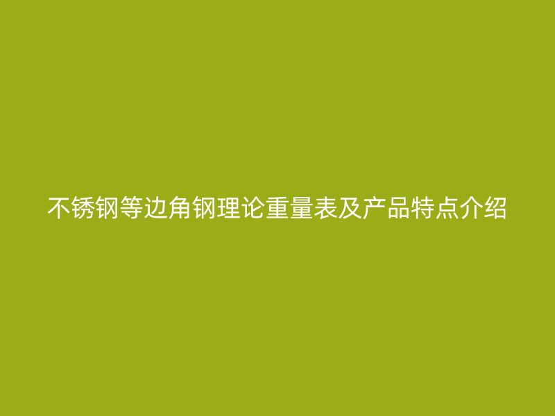 不銹鋼等邊角鋼理論重量表及產(chǎn)品特點介紹