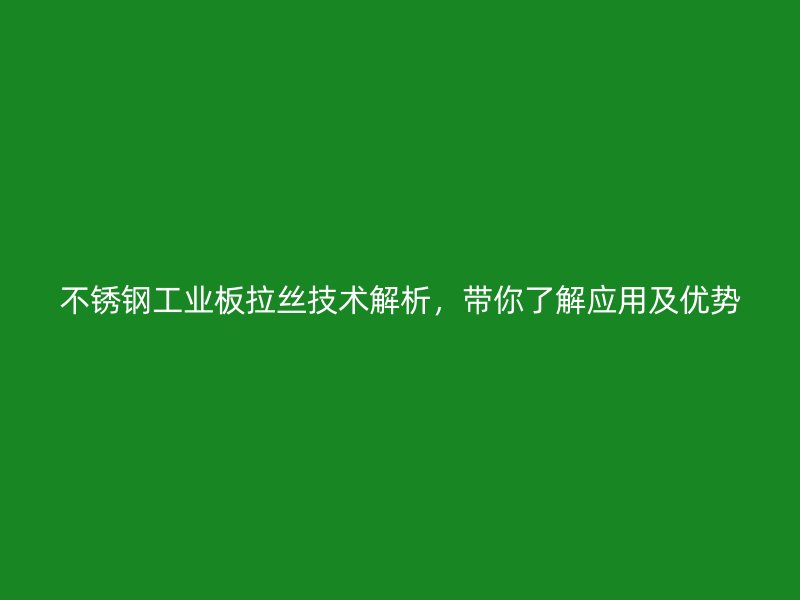 不銹鋼工業(yè)板拉絲技術(shù)解析，帶你了解應(yīng)用及優(yōu)勢(shì)
