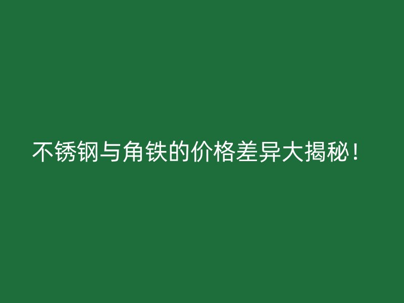 不銹鋼與角鐵的價格差異大揭秘！