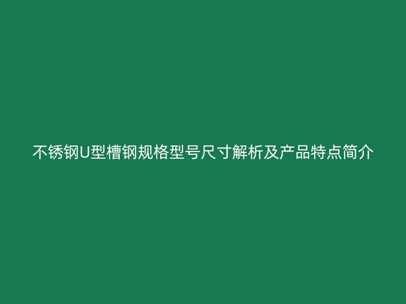不銹鋼U型槽鋼規(guī)格型號尺寸解析及產(chǎn)品特點(diǎn)簡介