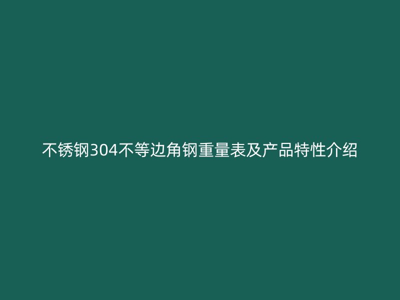 不銹鋼304不等邊角鋼重量表及產(chǎn)品特性介紹
