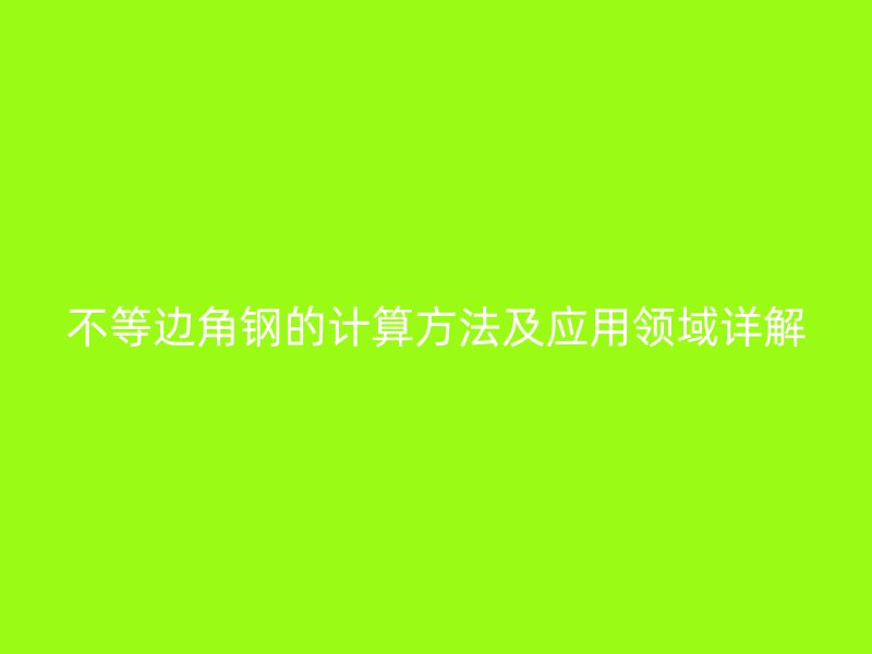 不等邊角鋼的計算方法及應用領域詳解