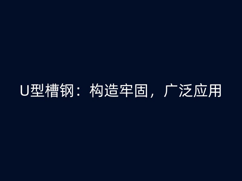 U型槽鋼：構造牢固，廣泛應用
